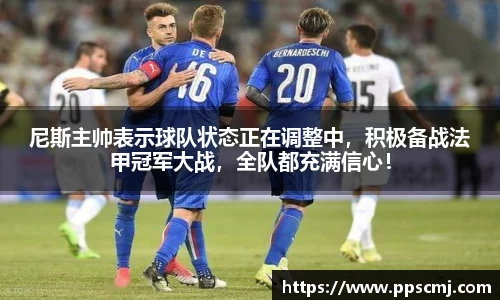尼斯主帅表示球队状态正在调整中，积极备战法甲冠军大战，全队都充满信心！
