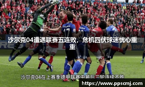 沙尔克04遭遇联赛五连败，危机四伏球迷忧心重重