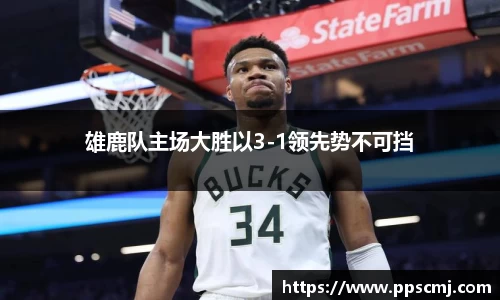 雄鹿队主场大胜以3-1领先势不可挡