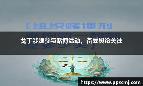 戈丁涉嫌参与赌博活动，备受舆论关注
