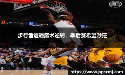 步行者遭遇魔术逆转，季后赛希望渺茫