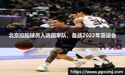北京控股球员入选国家队，备战2022年亚运会