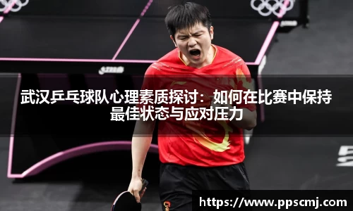 武汉乒乓球队心理素质探讨：如何在比赛中保持最佳状态与应对压力