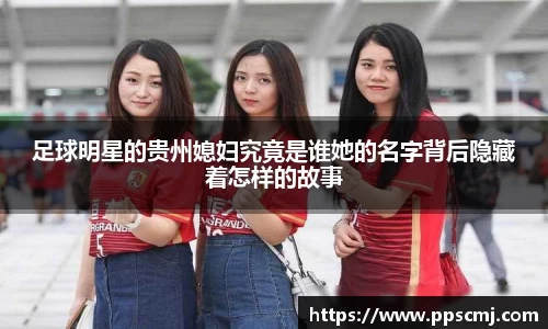 足球明星的贵州媳妇究竟是谁她的名字背后隐藏着怎样的故事